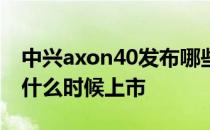 中兴axon40发布哪些产品 中兴Axon40pro什么时候上市 