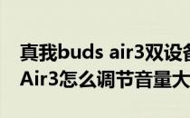 真我buds air3双设备连接怎么连 真我BudsAir3怎么调节音量大小 