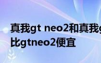 真我gt neo2和真我gt2怎么选 真我gt2为啥比gtneo2便宜 