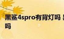 黑鲨4spro有背灯吗 黑鲨4sPro有背部呼吸灯吗 