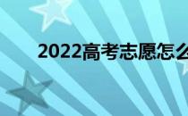 2022高考志愿怎么填？可以填几个？