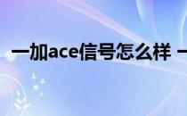 一加ace信号怎么样 一加ace有静音按键吗 