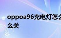 oppoa96充电灯怎么关 oppoa96充电灯怎么关 