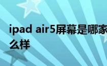 ipad air5屏幕是哪家的 ipadair5屏幕性能怎么样 