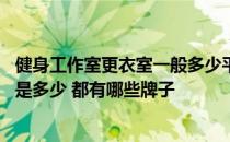 健身工作室更衣室一般多少平米 求解健身房更衣室尺寸一般是多少 都有哪些牌子 