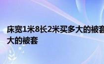 床宽1米8长2米买多大的被套适合 弱弱的问下0米2的床用多大的被套 