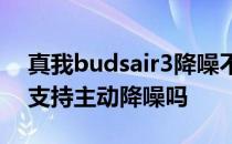 真我budsair3降噪不抗人声 真我BudsAir3支持主动降噪吗 