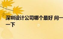 深圳设计公司哪个最好 问一下深圳哪家设计公司好 想参考一下 