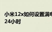 小米12x如何设置满电提醒 小米12x怎么设置24小时 