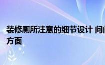 装修厕所注意的细节设计 问问厕所装修设计时需要注意哪些方面 