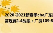 2020-2021新赛季cba广东跟广厦赛程表 2021-2022CBA常规赛1.4战报：广厦109:84轻取福建 