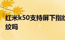 红米k50支持屏下指纹吗 红米k50支持屏下指纹吗 