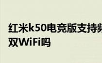 红米k50电竞版支持频率 红米k50电竞版支持双WiFi吗 