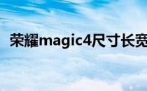 荣耀magic4尺寸长宽高 荣耀magic4多重 