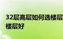 32层高层如何选楼层 问一问大家32高层哪个楼层好 