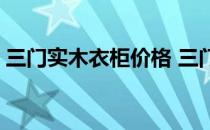 三门实木衣柜价格 三门实木衣柜价格谁了解 