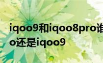 iqoo9和iqoo8pro谁更值得入手 买iqoo8pro还是iqoo9 