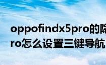 oppofindx5pro的隐藏功能 oppoFindX5pro怎么设置三键导航 