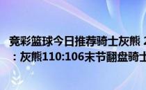 竞彩篮球今日推荐骑士灰熊 2021-2022NBA常规赛1.5战报：灰熊110:106末节翻盘骑士险胜 