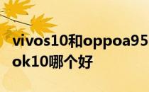 vivos10和oppoa95哪个好 vivos15e和oppok10哪个好 