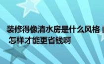 装修得像清水房是什么风格 问问清水房装修设计什么风格好 怎样才能更省钱啊 