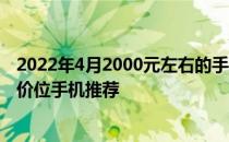 2022年4月2000元左右的手机推荐 2022年2月安兔兔2000价位手机推荐 