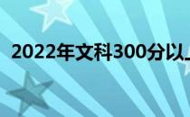 2022年文科300分以上的公立大学哪个好？