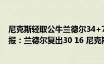 尼克斯轻取公牛兰德尔34+7 2021-2022NBA常规赛1.5战报：兰德尔复出30 16 尼克斯击退步行者 