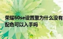 荣耀60se设置里为什么没有扫一扫 荣耀60Pro“荣耀密码”配色可以入手吗 