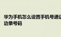 华为手机怎么设置手机号通话记录 华为手机怎么一边通话一边录号码 