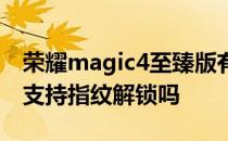 荣耀magic4至臻版有指纹解锁 荣耀magic4支持指纹解锁吗 