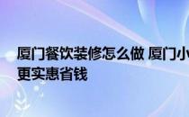 厦门餐饮装修怎么做 厦门小吃店装修应该怎么做 如何装修更实惠省钱 