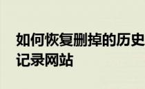 如何恢复删掉的历史记录网站 怎么找回历史记录网站 