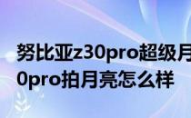 努比亚z30pro超级月亮模式怎么用 努比亚z40pro拍月亮怎么样 