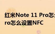 红米Note 11 Pro怎么用nfc 红米Note11EPro怎么设置NFC 