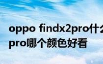 oppo findx2pro什么颜色好看 oppofindx5pro哪个颜色好看 