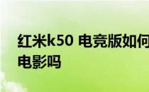 红米k50 电竞版如何 红米k50电竞版可以看电影吗 