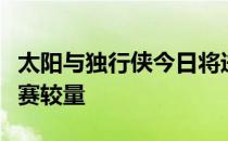 太阳与独行侠今日将进行季后赛次轮第二场比赛较量