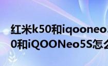 红米k50和iqooneo5s哪个打游戏好 红米K50和iQOONeo5S怎么选择 