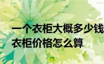 一个衣柜大概多少钱一平米 弱弱的问下装修衣柜价格怎么算 