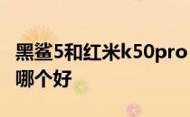 黑鲨5和红米k50pro 黑鲨5和红米k50电竞版哪个好 