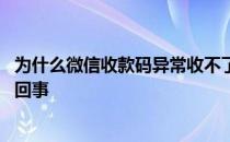 为什么微信收款码异常收不了款 微信收款码收不了款是怎么回事 