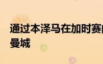 通过本泽马在加时赛的点球皇马主场3-1击败曼城