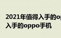 2021年值得入手的oppo手机 2022年最值得入手的oppo手机 