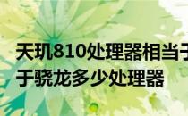 天玑810处理器相当于骁龙多少 天玑810相当于骁龙多少处理器 