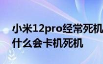 小米12pro经常死机怎么回事 小米12pro为什么会卡机死机 