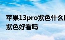 苹果13pro紫色什么时候发布 iPhone13Pro紫色好看吗 