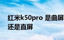 红米k50pro 是曲屏吗 红米K50Pro 是曲屏还是直屏 