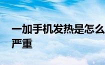 一加手机发热是怎么回事 一加手机夏天发热严重 