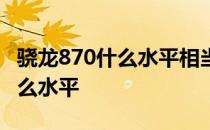 骁龙870什么水平相当于天玑多少 骁龙870什么水平 